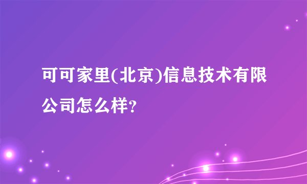可可家里(北京)信息技术有限公司怎么样？