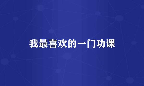 我最喜欢的一门功课