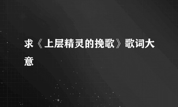 求《上层精灵的挽歌》歌词大意