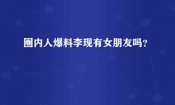 圈内人爆料李现有女朋友吗？