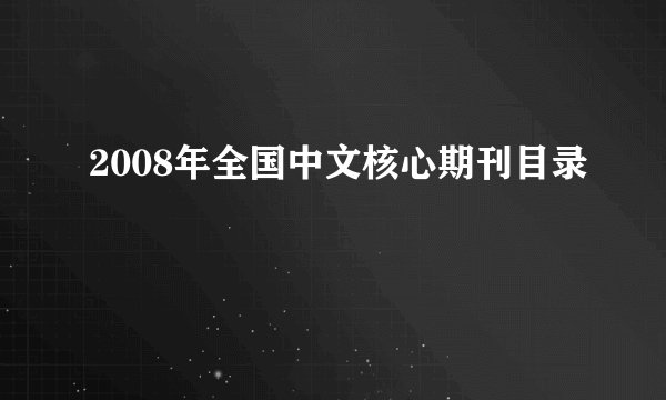 2008年全国中文核心期刊目录