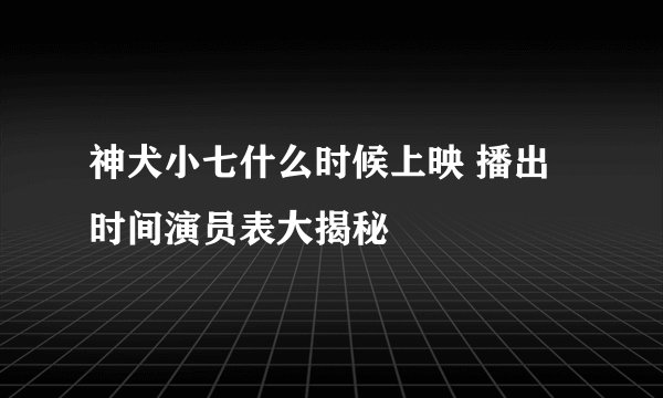 神犬小七什么时候上映 播出时间演员表大揭秘