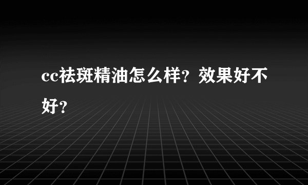 cc祛斑精油怎么样？效果好不好？
