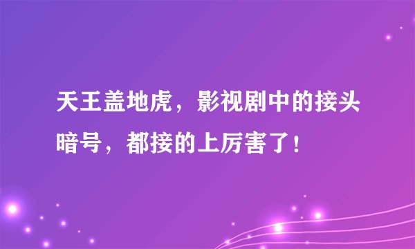 天王盖地虎,影视剧中的接头暗号,都接的上厉害了!