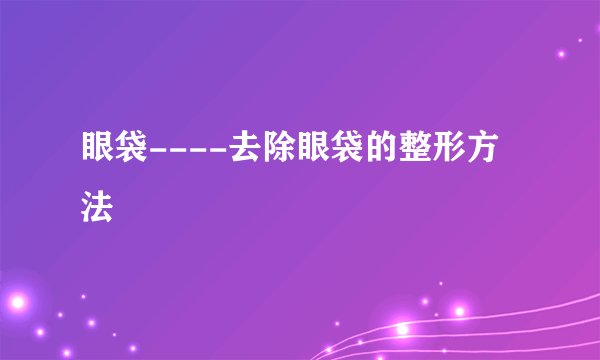 眼袋----去除眼袋的整形方法
