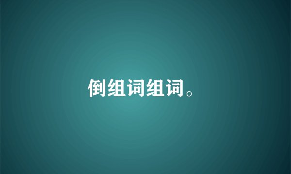 倒组词组词。