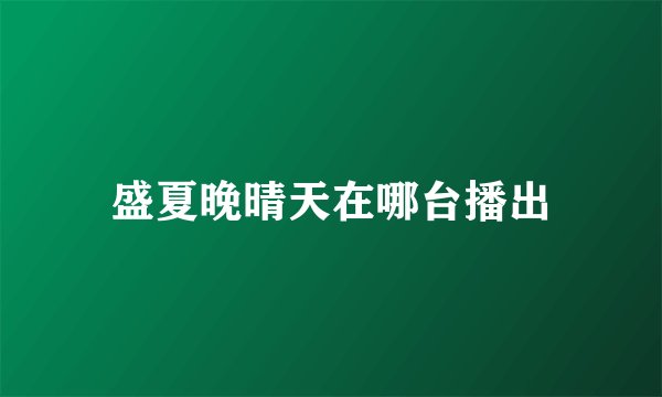 盛夏晚晴天在哪台播出