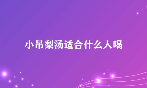 小吊梨汤适合什么人喝