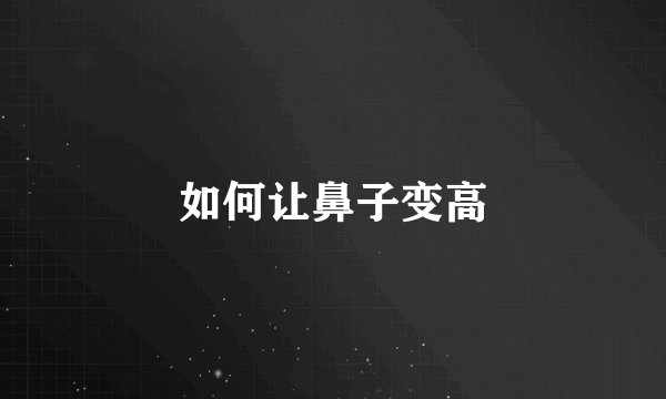 如何让鼻子变高
