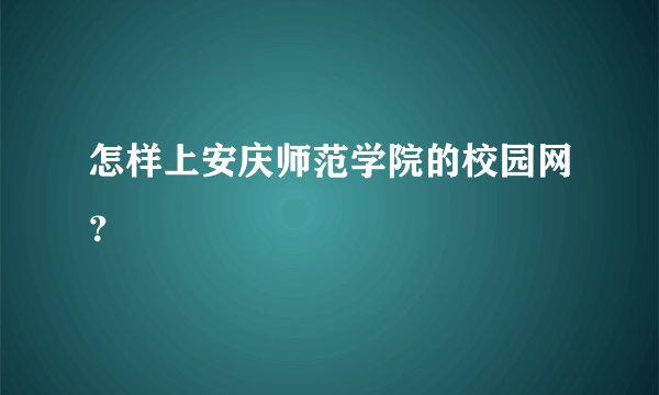 怎样上安庆师范学院的校园网？