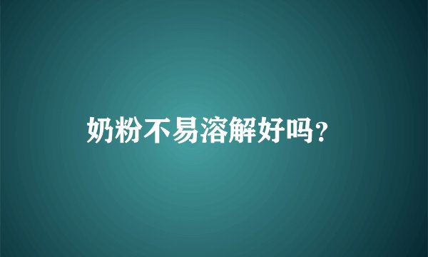奶粉不易溶解好吗？