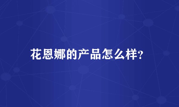 花恩娜的产品怎么样？