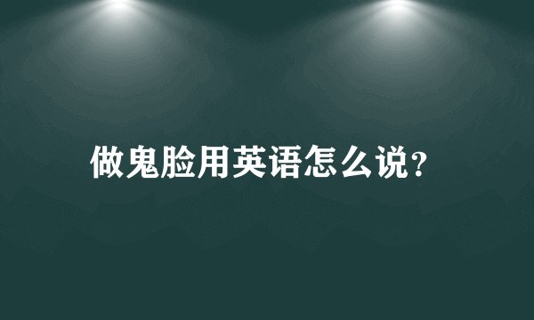 做鬼脸用英语怎么说？