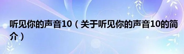 听见你的声音10(关于听见你的声音10的简介)