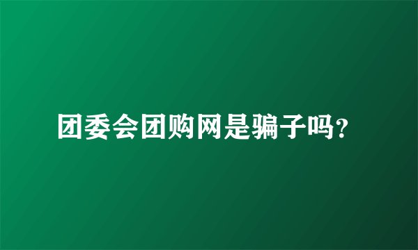 团委会团购网是骗子吗?