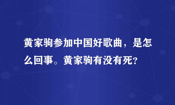 黄家驹参加中国好歌曲，是怎么回事。黄家驹有没有死？