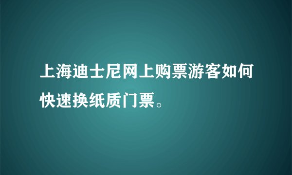 上海迪士尼网上购票游客如何快速换纸质门票。