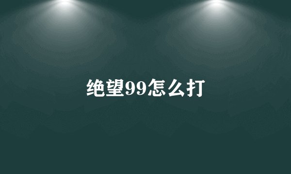 绝望99怎么打