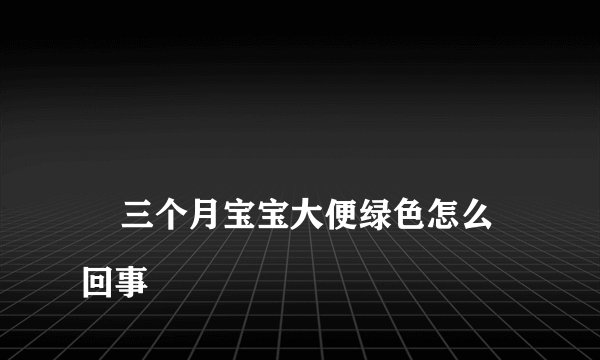 
    三个月宝宝大便绿色怎么回事
  