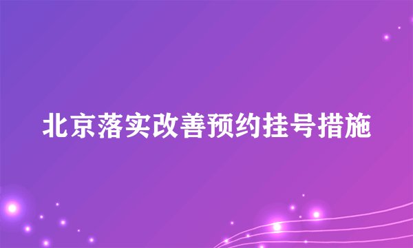 北京落实改善预约挂号措施