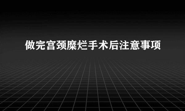 做完宫颈糜烂手术后注意事项