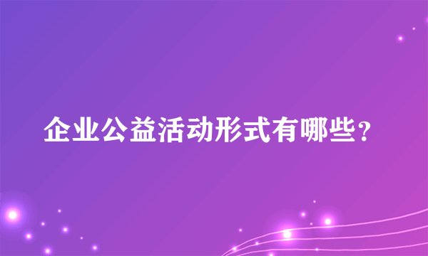 企业公益活动形式有哪些？