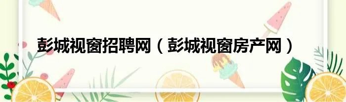彭城视窗招聘网（彭城视窗房产网）