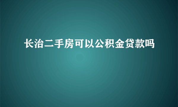 长治二手房可以公积金贷款吗