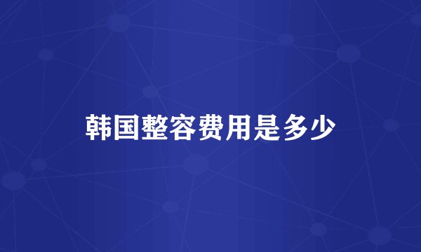 韩国整容费用是多少