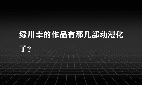 绿川幸的作品有那几部动漫化了?