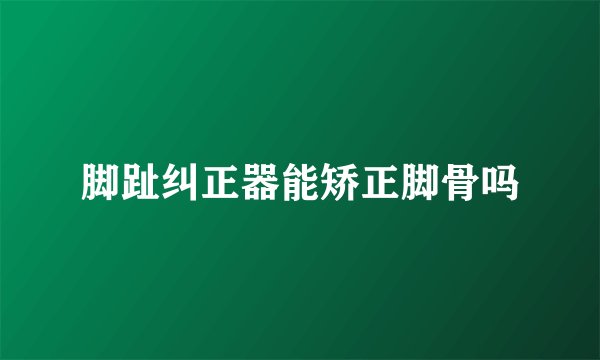 脚趾纠正器能矫正脚骨吗