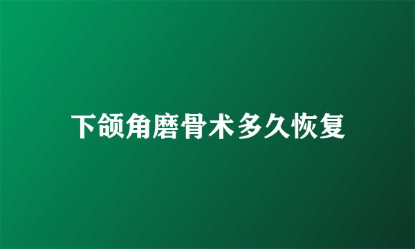 下颌角磨骨术多久恢复