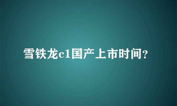 雪铁龙c1国产上市时间?