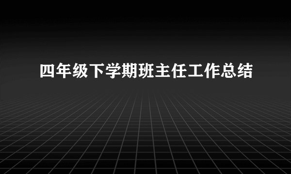 四年级下学期班主任工作总结