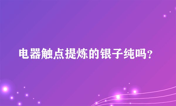 电器触点提炼的银子纯吗？