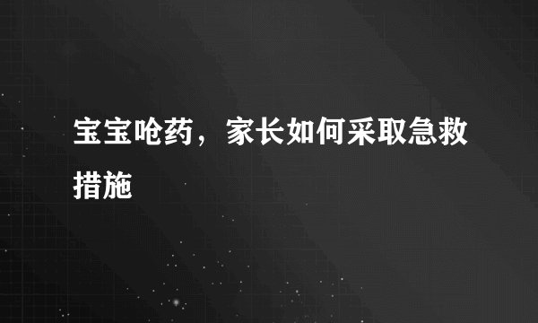宝宝呛药，家长如何采取急救措施
