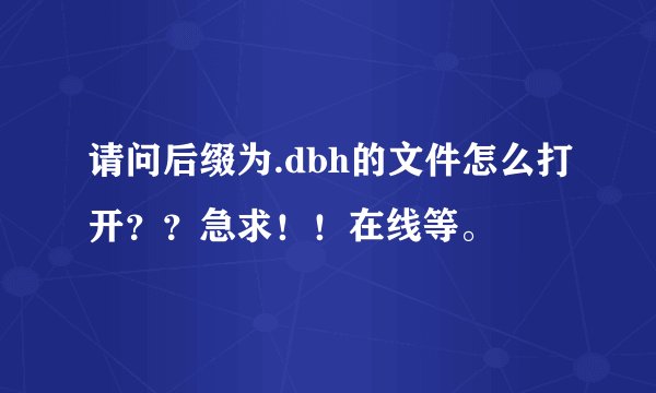 请问后缀为.dbh的文件怎么打开??急求!!在线等。
