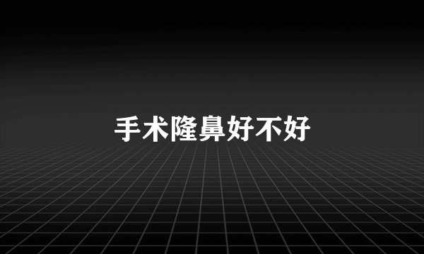 手术隆鼻好不好