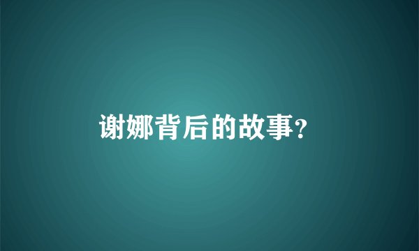 谢娜背后的故事？