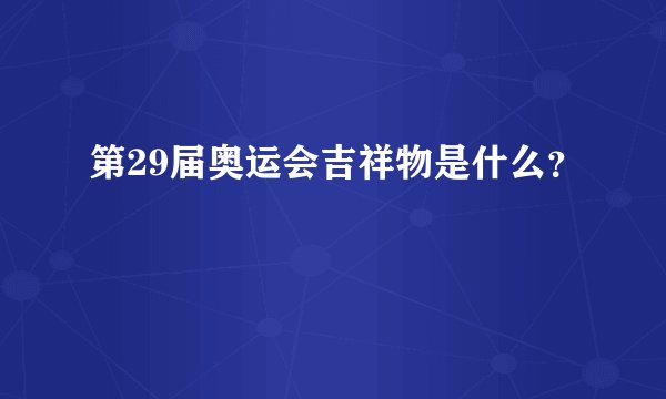 第29届奥运会吉祥物是什么？