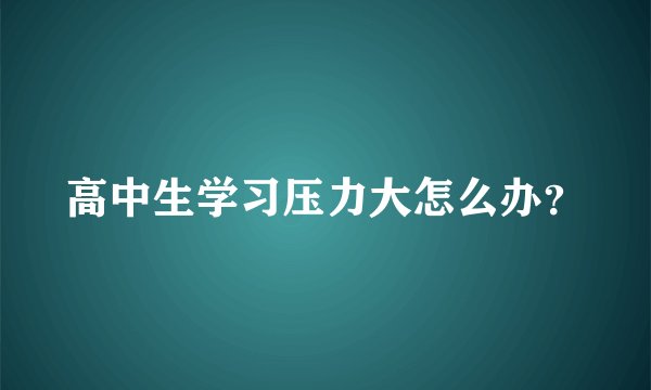 高中生学习压力大怎么办？