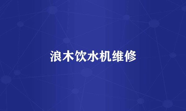 浪木饮水机维修