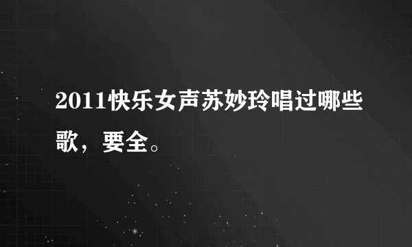 2011快乐女声苏妙玲唱过哪些歌，要全。