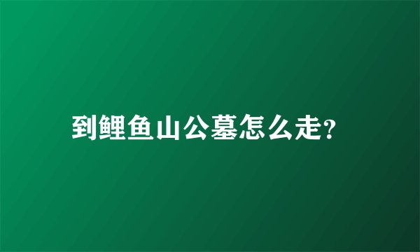 到鲤鱼山公墓怎么走?
