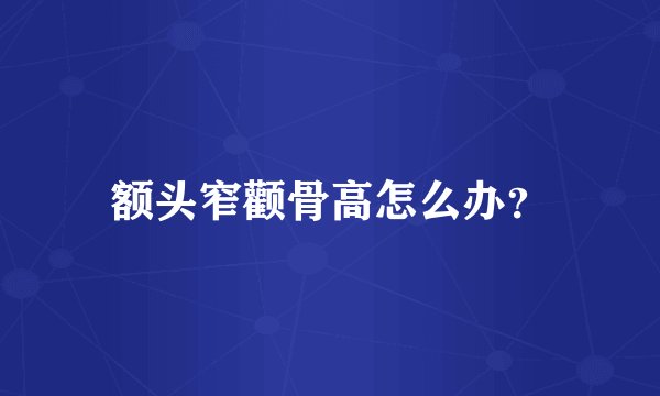 额头窄颧骨高怎么办？