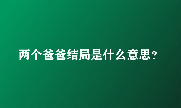 两个爸爸结局是什么意思？