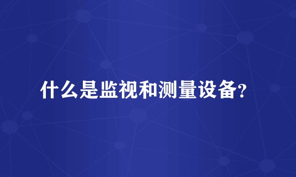 什么是监视和测量设备？