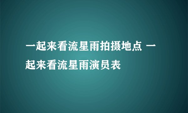 一起来看流星雨拍摄地点 一起来看流星雨演员表