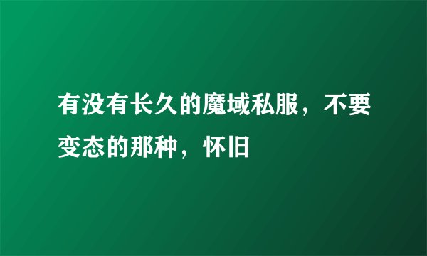 有没有长久的魔域私服，不要变态的那种，怀旧