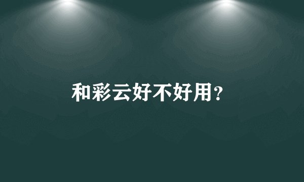 和彩云好不好用?